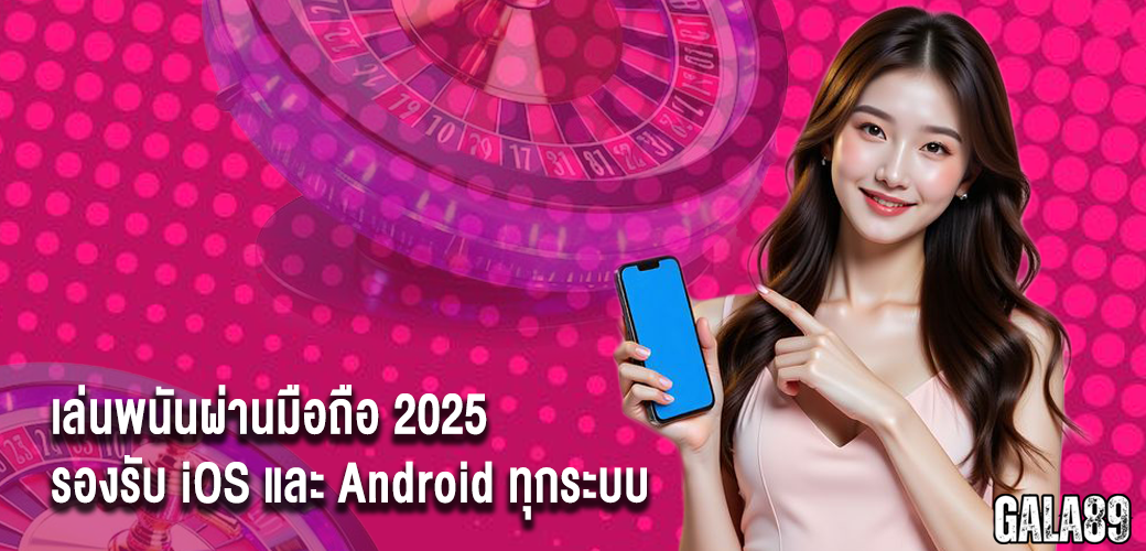เล่นพนันผ่านมือถือ 2025 รองรับ iOS และ Android ทุกระบบ